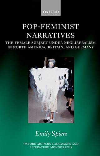 Book Pop-Feminist Narratives: The Female Subject under Neoliberalism in North America, Britain, and Germany (Oxford Modern Languages and Literature Monographs) free