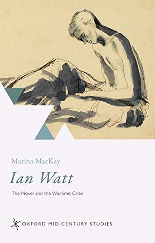Book Ian Watt: The Novel and the Wartime Critic (Oxford Mid-Century Studies Series) free