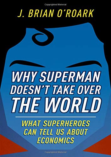 Book Why Superman Doesn't Take Over The World: What Superheroes Can Tell Us About Economics free