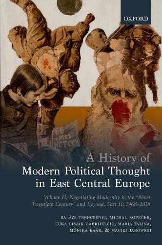 Book A History of Modern Political Thought in East Central Europe: Volume II: Negotiating Modernity in the 'Short Twentieth Century' and Beyond, Part II: 1968-2018 free