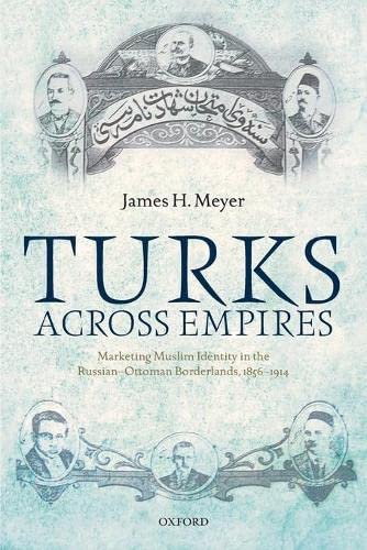 Book Turks Across Empires: Marketing Muslim Identity in the Russian-Ottoman Borderlands, 1856-1914 (Oxford Studies in Modern European History) free