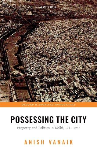 Book Possessing the City: Property and Politics in Delhi, 1911-1947 (Oxford Historical Monographs) free