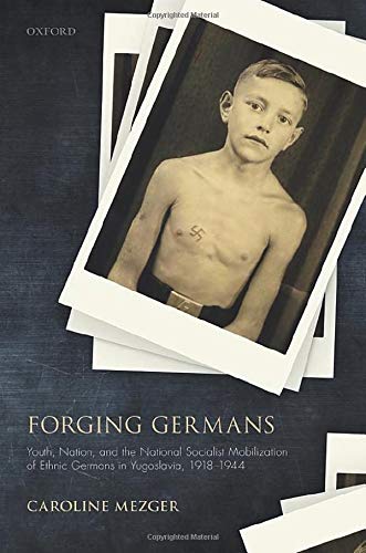 Book Forging Germans: Youth, Nation, and the National Socialist Mobilization of Ethnic Germans in Yugoslavia, 1918-1944 (Studies in German History) free