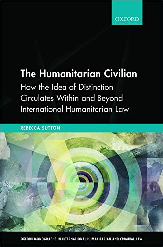 Book The Humanitarian Civilian: How the Idea of Distinction Circulates Within and Beyond International Humanitarian Law (Oxford Monographs in International Humanitarian & Criminal Law) free