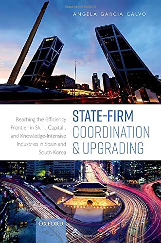 Book State-Firm Coordination and Upgrading: Reaching the Efficiency Frontier in Skill-, Capital-, and Knowledge-Intensive Industries in Spain and South Korea free