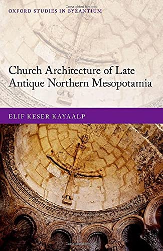 Book Church Architecture of Late Antique Northern Mesopotamia (Oxford Studies in Byzantium) free