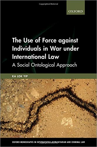 Book The Use of Force against Individuals in War under International Law: A Social-Ontological Approach (Oxford Monographs in International Humanitarian & Criminal Law) free