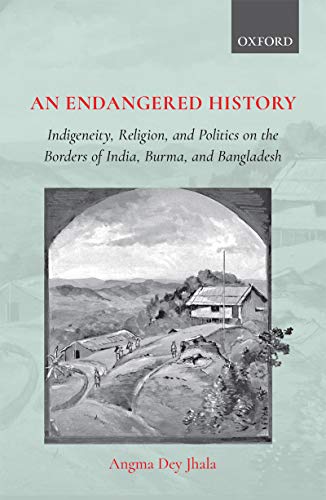 Book An Endangered History: Indigeneity, Religion, and Politics on the Borders of India, Burma, and Bangladesh free