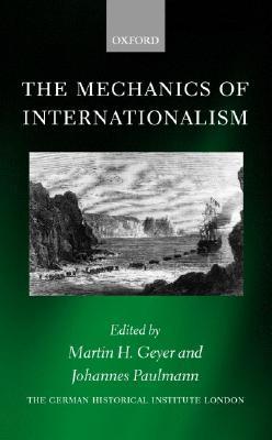 Book The Mechanics Of Internationalism: Culture, Society, And Politics From The 1840s To The First World War (studies Of The German Historical Institute, London) free