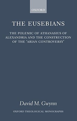 Book The Eusebians: The Polemic of Athanasius of Alexandria and the Construction of the `Arian Controversy' (Oxford Theology and Religion Monographs) free