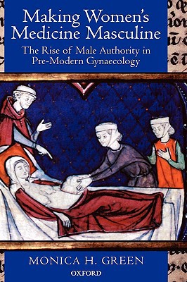 Book Making Women's Medicine Masculine: The Rise of Male Authority in Pre-Modern Gynaecology free