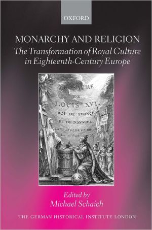 Book Monarchy and Religion: The Transformation of Royal Culture in Eighteenth-Century Europe (Studies of the German Historical Institute, London) free