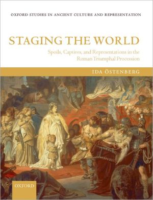 Book Staging the World: Spoils, Captives, and Representations in the Roman Triumphal Procession (Oxford Studies in Ancient Culture & Representation) free