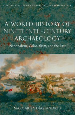 Book A World History of Nineteenth-Century Archaeology: Nationalism, Colonialism, and the Past (Oxford Studies in the History of Archaeology) free