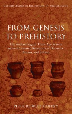 Book From Genesis to Prehistory: The Archaeological Three Age System and its Contested Reception in Denmark, Britain, and Ireland (Oxford Studies in the History of Archaeology) free