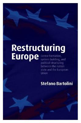 Book Restructuring Europe: Centre Formation, System Building, and Political Structuring between the Nation State and the European Union free