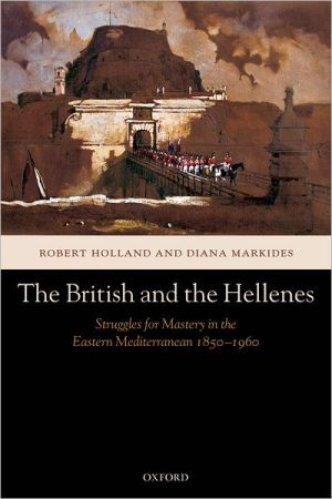 Book The British and the Hellenes: Struggles for Mastery in the Eastern Mediterranean 1850-1960 free
