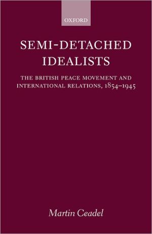 Book Semi-Detached Idealists: The British Peace Movement and International Relations, 1854-1945 free