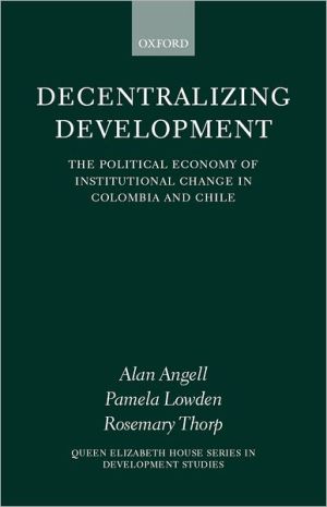 Book Decentralizing Development: The Political Economy of Institutional Change in Columbia and Chile (Queen Elizabeth House Series in Development Studies) free