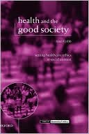 Book Health and the Good Society: Setting Healthcare Ethics in Social Context (Issues in Biomedical Ethics) free