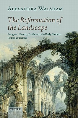 Book The Reformation of the Landscape: Religion, Identity, and Memory in Early Modern Britain and Ireland free