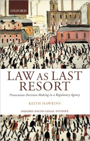 Book Law As Last Resort: Prosecution Decision-Making in a Regulating Agency (Oxford Socio-Legal Studies) free