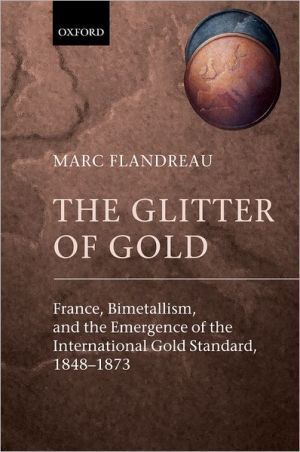 Book The Glitter of Gold: France, Bimetallism, and the Emergence of the International Gold Standard, 1848-1873 free