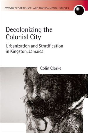 Book Decolonizing the Colonial City: Urbanization and Stratification in Kingston, Jamaica (Oxford Geographical and Environmental Studies Series) free