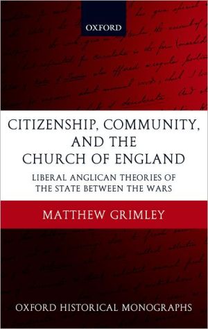 Book Citizenship, Community, and the Church of England: Liberal Anglicanism Theories of the State between the Wars (Oxford Historical Monographs) free