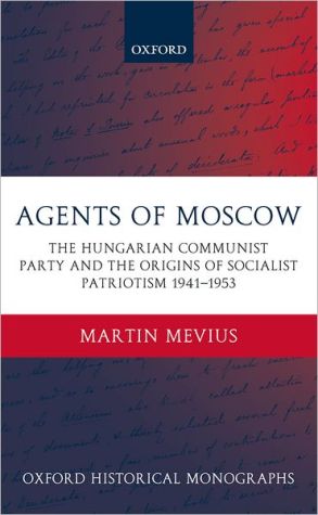 Book Agents of Moscow: The Hungarian Communist Party and the Origins of Socialist Patriotism 1941-1953 (Oxford Historical Monographs) free