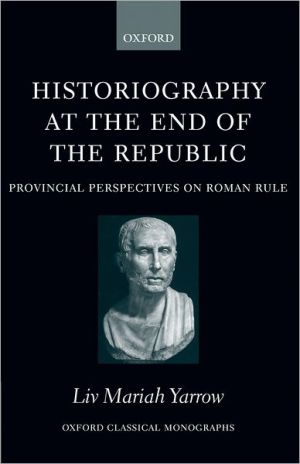 Book Historiography at the End of the Republic: Provincial Perspectives on Roman Rule (Oxford Classical Monographs) free