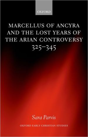 Book Marcellus of Ancyra and the Lost Years of the Arian Controversy 325-345 (Oxford Early Christian Studies) free