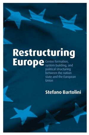 Book Restructuring Europe: Centre Formation, System Building, and Political Structuring between the Nation State and the European Union free