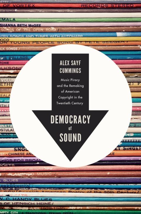 Book Democracy of Sound: Music Piracy and the Remaking of American Copyright in the Twentieth Century free