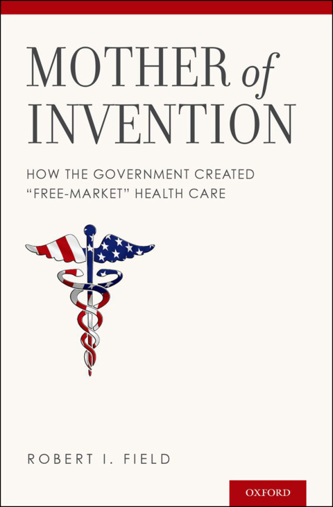 Book Mother of Invention: How the Government Created "Free-Market" Health Care free