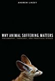 Book Why Animal Suffering Matters: Philosophy, Theology, and Practical Ethics free