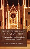 Book The Aesthetics and Ethics of Faith: A Dialogue Between Liberationist and Pragmatic Thought (AAR Reflection and Theory in the Study of Religion) free