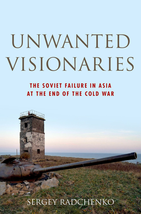 Book Unwanted Visionaries: The Soviet Failure in Asia at the End of the Cold War (Oxford Studies in International History) free