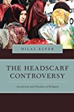 Book The Headscarf Controversy: Secularism And Freedom Of Religion (Religion And Global Politics) free