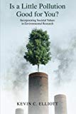 Book Is a Little Pollution Good for You?: Incorporating Societal Values in Environmental Research (ENVIRONMENTAL ETHICS AND SCIENCE POLICY SERIES) free