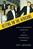 Book Betting on the Africans: John F. Kennedy's Courting of African Nationalist Leaders free