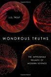 Book Wondrous Truths: The Improbable Triumph of Modern Science free