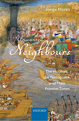 Book Unwanted Neighbours: The Mughals, the Portuguese, and Their Frontier Zones free