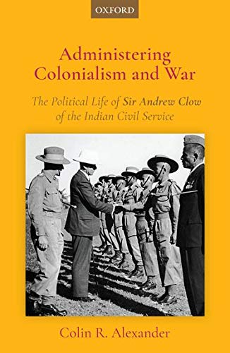 Book Administering Colonialism and War: The Political Life of Sir Andrew Clow of the Indian Civil Service free