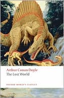 Book The Lost World: Being an Account of the Recent Amazing Adventures of Professor George E. Challenger, Lord John Roxton, Professor Summerlee, and Mr ... the Daily Gazette (Oxford World's Classics) free