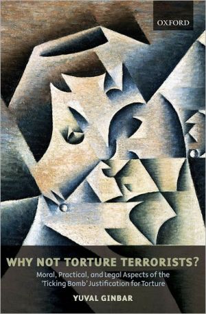 Book Why Not Torture Terrorists?: Moral, Practical and Legal Aspects of the "Ticking Bomb" Justification for Torture (Oxford Monographs in International Law) free