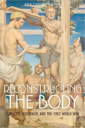 Book Reconstructing the Body: Classicism, Modernism, and the First World War free