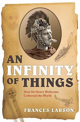 Book An Infinity of Things: How Sir Henry Wellcome Collected the World free