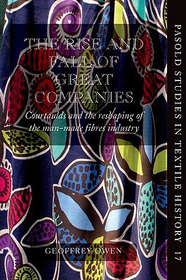 Book The Rise and Fall of Great Companies: Courtaulds and the Reshaping of the Man-Made Fibres Industry (Pasold Studies in Textile History) free