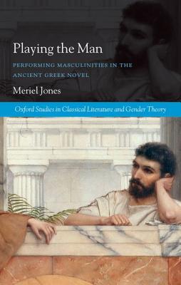 Book Playing the Man: Performing Masculinities in the Ancient Greek Novel (Oxford Studies in Classical Literature and Gender Theory) free
